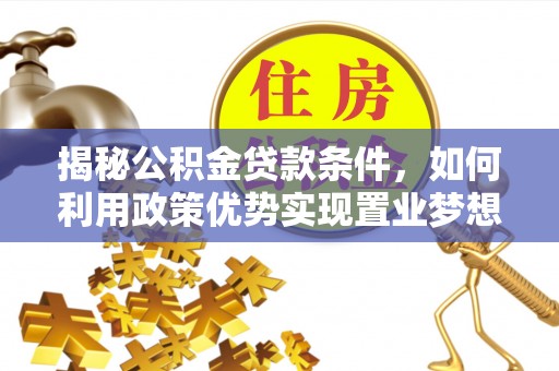 湖口揭秘公积金贷款条件，如何利用政策优势实现置业梦想