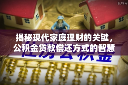 湖口揭秘现代家庭理财的关键，公积金贷款偿还方式的智慧选择