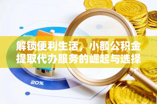 湖口解锁便利生活，小额公积金提取代办服务的崛起与选择