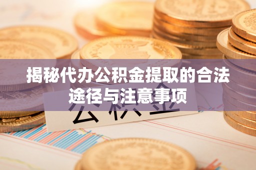 湖口揭秘代办公积金提取的合法途径与注意事项