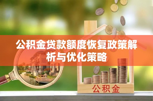 湖口公积金贷款额度恢复政策解析与优化策略