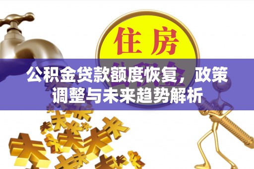 湖口公积金贷款额度恢复，政策调整与未来趋势解析