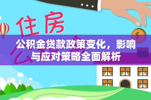 湖口公积金贷款政策变化，影响与应对策略全面解析