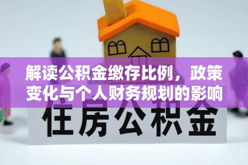 湖口解读公积金缴存比例，政策变化与个人财务规划的影响