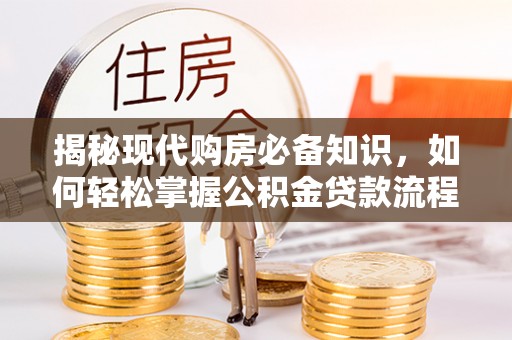湖口揭秘现代购房必备知识，如何轻松掌握公积金贷款流程