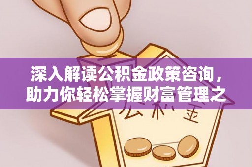 湖口深入解读公积金政策咨询，助力你轻松掌握财富管理之道