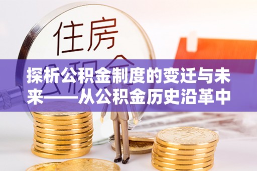 湖口探析公积金制度的变迁与未来——从公积金历史沿革中读懂社会福利发展