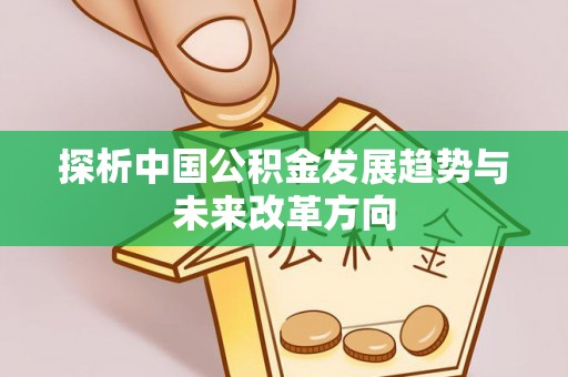 湖口探析中国公积金发展趋势与未来改革方向