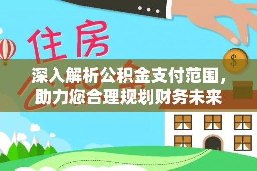 湖口深入解析公积金支付范围，助力您合理规划财务未来