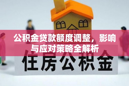 湖口公积金贷款额度调整，影响与应对策略全解析