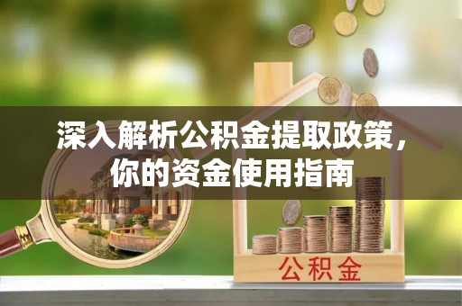 湖口深入解析公积金提取政策，你的资金使用指南