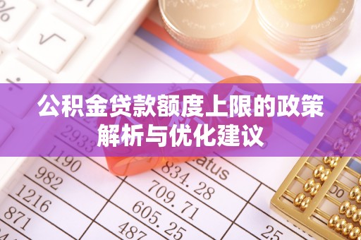 湖口公积金贷款额度上限的政策解析与优化建议
