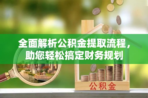 湖口全面解析公积金提取流程，助您轻松搞定财务规划