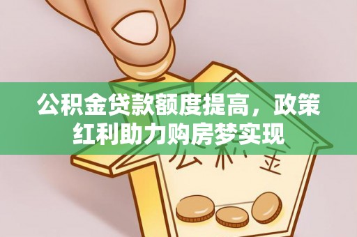 湖口公积金贷款额度提高，政策红利助力购房梦实现