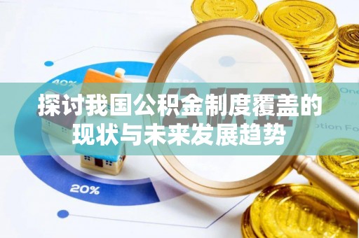 湖口探讨我国公积金制度覆盖的现状与未来发展趋势