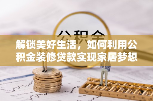湖口解锁美好生活，如何利用公积金装修贷款实现家居梦想