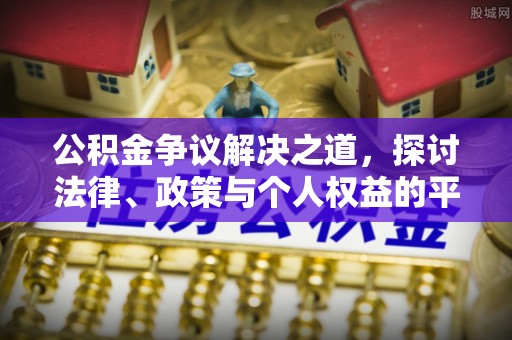 湖口公积金争议解决之道，探讨法律、政策与个人权益的平衡