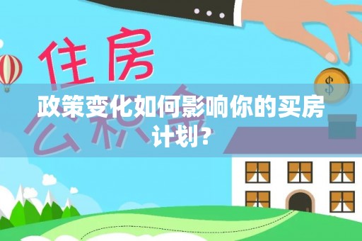 湖口政策变化如何影响你的买房计划？