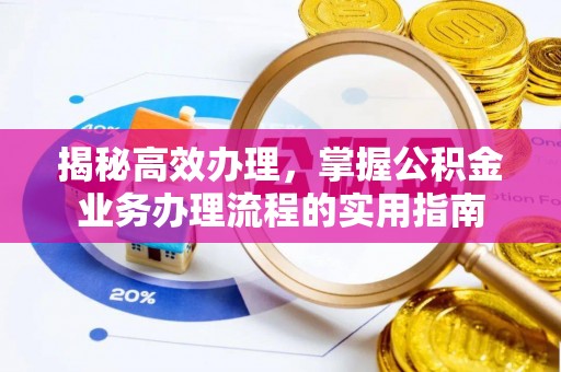 湖口揭秘高效办理，掌握公积金业务办理流程的实用指南