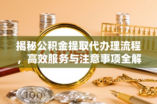 湖口揭秘公积金提取代办理流程，高效服务与注意事项全解析