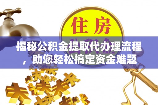 湖口揭秘公积金提取代办理流程，助您轻松搞定资金难题