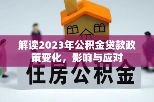 湖口解读2023年公积金贷款政策变化，影响与应对