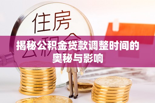 湖口揭秘公积金贷款调整时间的奥秘与影响