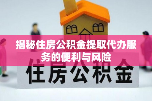 湖口揭秘住房公积金提取代办服务的便利与风险