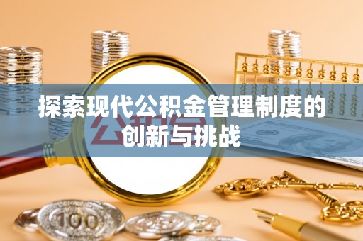湖口探索现代公积金管理制度的创新与挑战