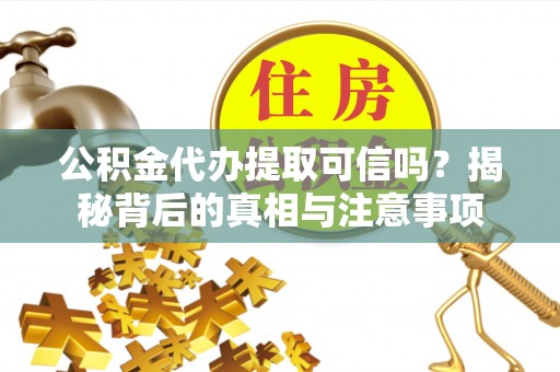 湖口公积金代办提取可信吗？揭秘背后的真相与注意事项
