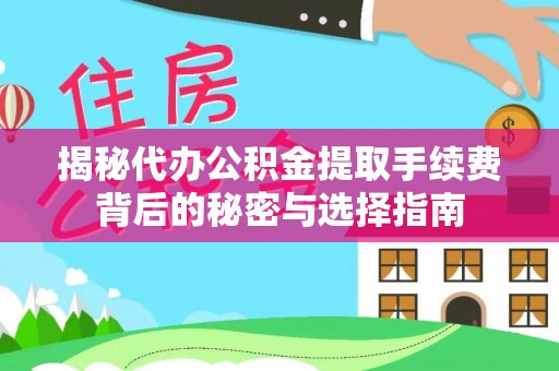 湖口揭秘代办公积金提取手续费背后的秘密与选择指南