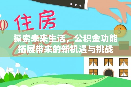 湖口探索未来生活，公积金功能拓展带来的新机遇与挑战
