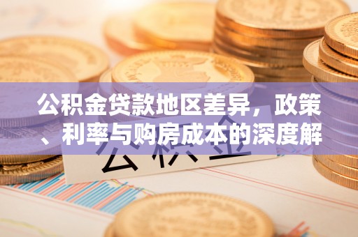 湖口公积金贷款地区差异，政策、利率与购房成本的深度解析
