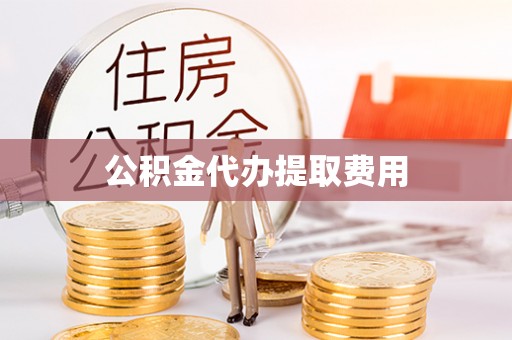 湖口公积金代办提取费用