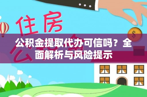 湖口公积金提取代办可信吗？全面解析与风险提示