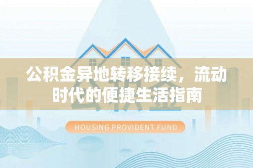 湖口公积金异地转移接续，流动时代的便捷生活指南