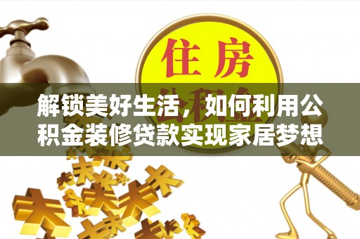 湖口解锁美好生活，如何利用公积金装修贷款实现家居梦想