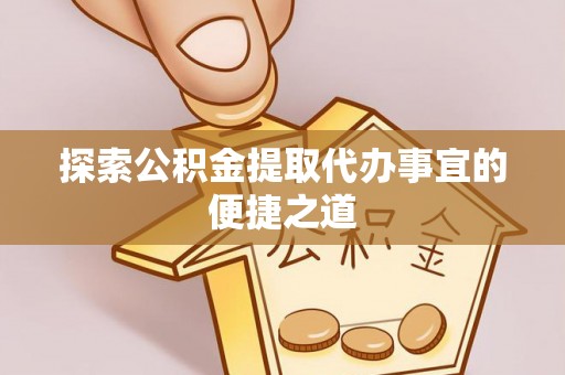 湖口探索公积金提取代办事宜的便捷之道