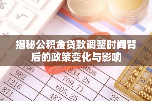 湖口揭秘公积金贷款调整时间背后的政策变化与影响