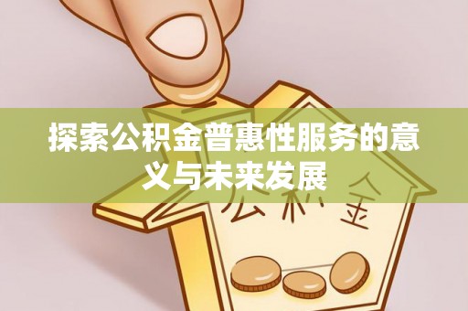 湖口探索公积金普惠性服务的意义与未来发展
