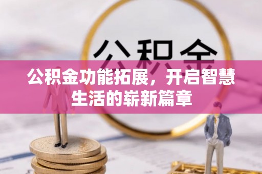 湖口公积金功能拓展，开启智慧生活的崭新篇章