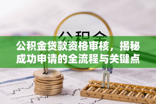 湖口公积金贷款资格审核，揭秘成功申请的全流程与关键点