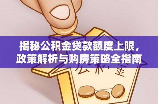 湖口揭秘公积金贷款额度上限，政策解析与购房策略全指南
