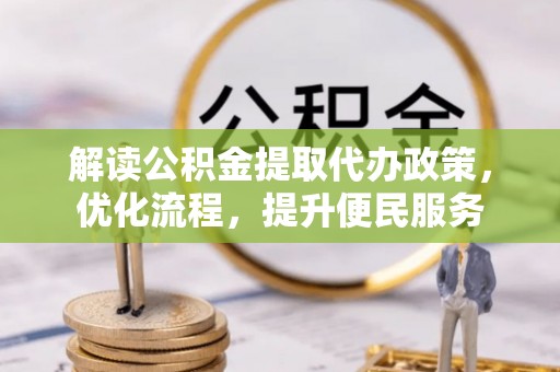 湖口解读公积金提取代办政策，优化流程，提升便民服务