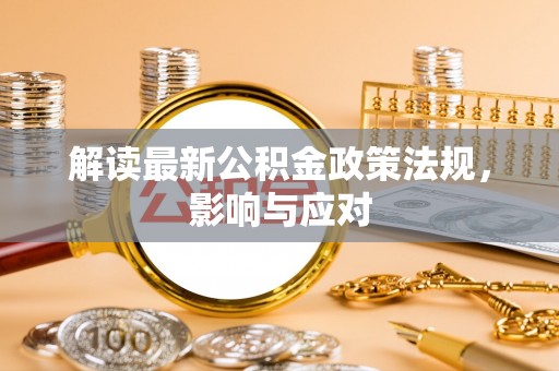 湖口解读最新公积金政策法规，影响与应对