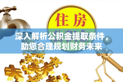 湖口深入解析公积金提取条件，助您合理规划财务未来