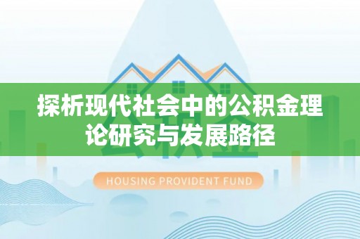 湖口探析现代社会中的公积金理论研究与发展路径