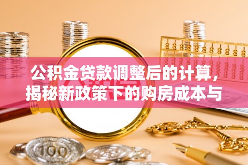 湖口公积金贷款调整后的计算，揭秘新政策下的购房成本与规划策略