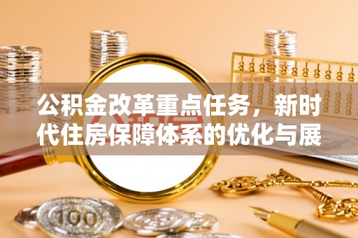 湖口公积金改革重点任务，新时代住房保障体系的优化与展望