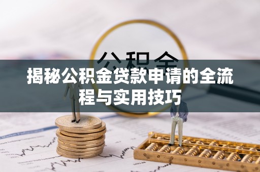 湖口揭秘公积金贷款申请的全流程与实用技巧